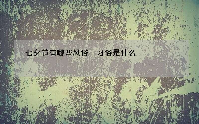 七夕节有哪些风俗 习俗是什么